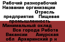 Рабочий-разнорабочий › Название организации ­ Fusion Service › Отрасль предприятия ­ Пищевая промышленность › Минимальный оклад ­ 17 000 - Все города Работа » Вакансии   . Амурская обл.,Архаринский р-н